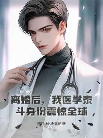 离婚后，我医学泰斗身份震惊全球！